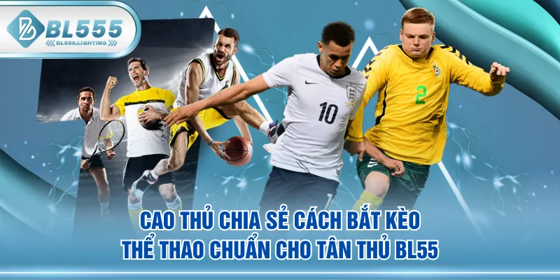 Cao thủ chia sẻ cách bắt kèo thể thao chuẩn cho tân thủ BL555