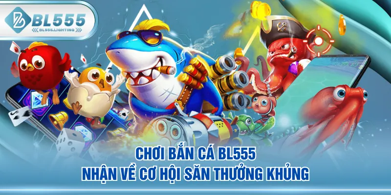 Chơi Bắn Cá BL555 nhận về cơ hội săn thưởng khủng