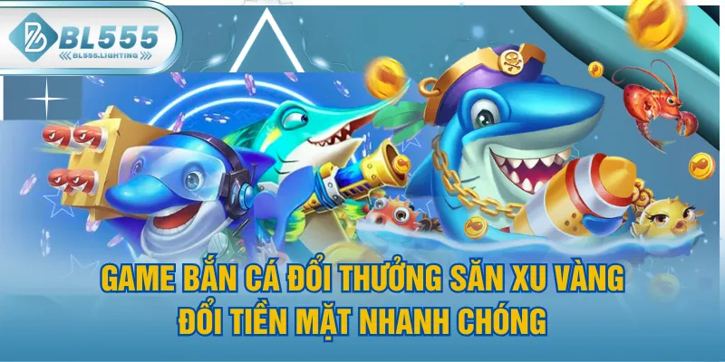 Game Bắn Cá Đổi Thưởng Săn Xu Vàng, Đổi Tiền Mặt Nhanh Chóng