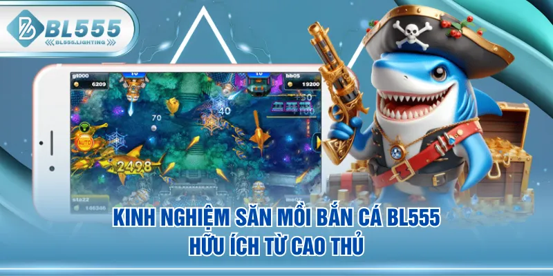 Kinh nghiệm săn mồi Bắn Cá BL555 hữu ích từ cao thủ