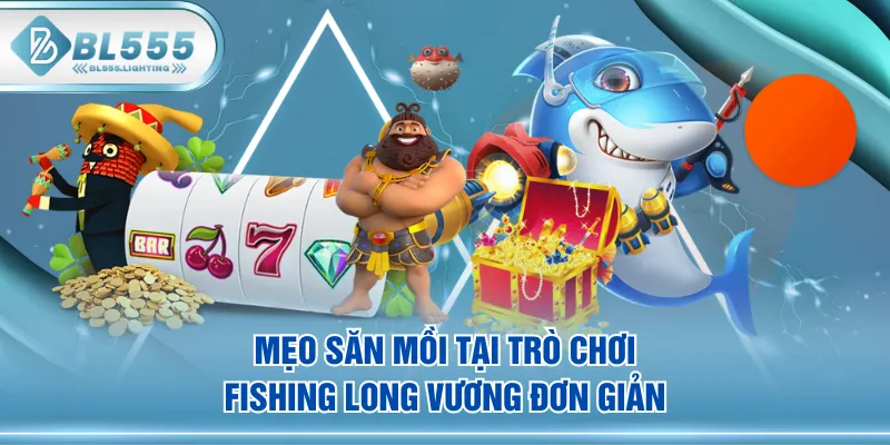 Mẹo săn mồi tại trò chơi fishing Long Vương đơn giản
