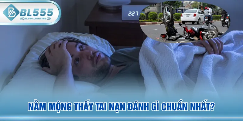 Nằm mộng thấy tai nạn đánh gì chuẩn nhất?