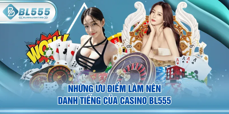 Những ưu điểm làm nên danh tiếng của Casino BL555