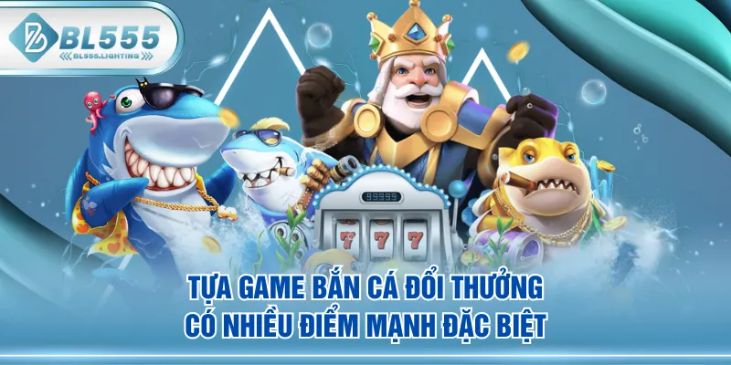 Tựa game Bắn Cá Đổi Thưởng có nhiều điểm mạnh đặc biệt